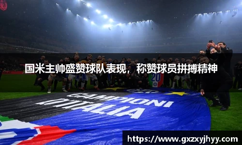 国米主帅盛赞球队表现，称赞球员拼搏精神
