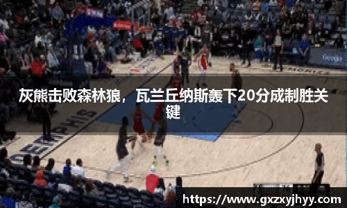 灰熊击败森林狼，瓦兰丘纳斯轰下20分成制胜关键