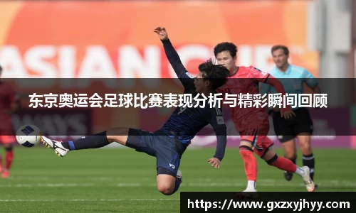东京奥运会足球比赛表现分析与精彩瞬间回顾