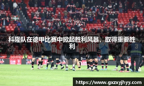 科隆队在德甲比赛中掀起胜利风暴，取得重要胜利