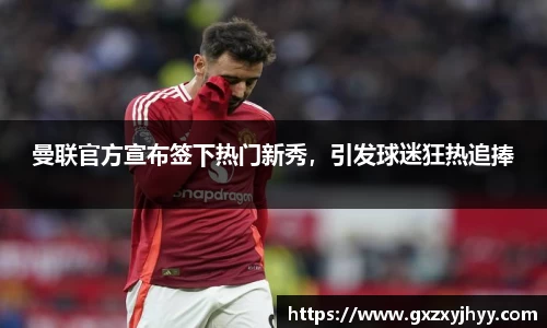 曼联官方宣布签下热门新秀，引发球迷狂热追捧