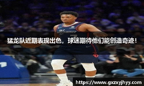 猛龙队近期表现出色，球迷期待他们能创造奇迹！
