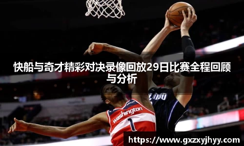 快船与奇才精彩对决录像回放29日比赛全程回顾与分析