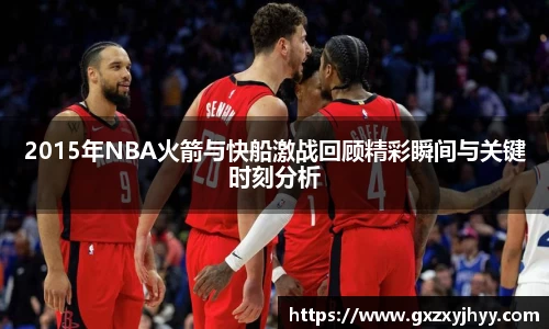2015年NBA火箭与快船激战回顾精彩瞬间与关键时刻分析