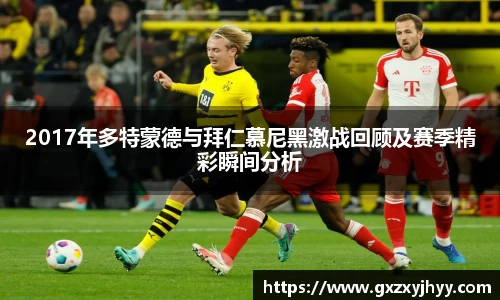 2017年多特蒙德与拜仁慕尼黑激战回顾及赛季精彩瞬间分析