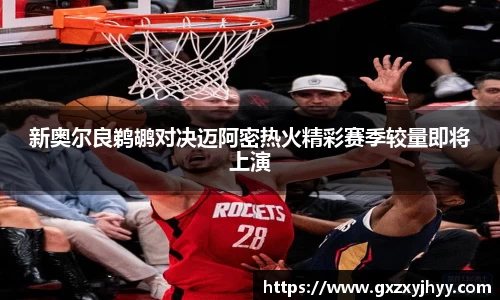 新奥尔良鹈鹕对决迈阿密热火精彩赛季较量即将上演