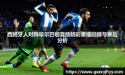 西班牙人对阵毕尔巴鄂竞技精彩录播回顾与赛后分析