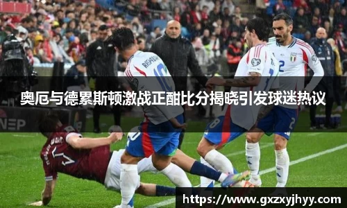 奥厄与德累斯顿激战正酣比分揭晓引发球迷热议