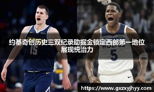 约基奇创历史三双纪录助掘金锁定西部第一地位展现统治力
