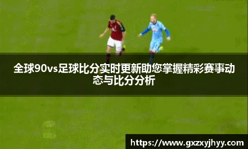 全球90vs足球比分实时更新助您掌握精彩赛事动态与比分分析