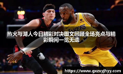 热火与湖人今日精彩对决图文回顾全场亮点与精彩瞬间一览无遗